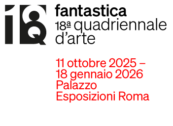 18esima Quadriennale d’arte – mostra “Fantastica” a Palazzo Esposizioni, Roma